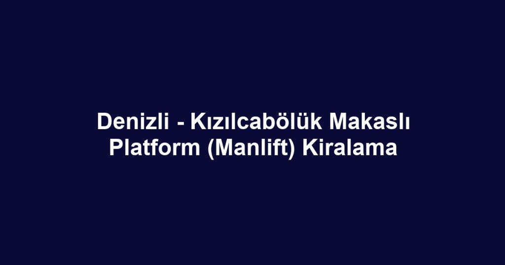 Denizli - Kızılcabölük Makaslı Platform (Manlift) Kiralama