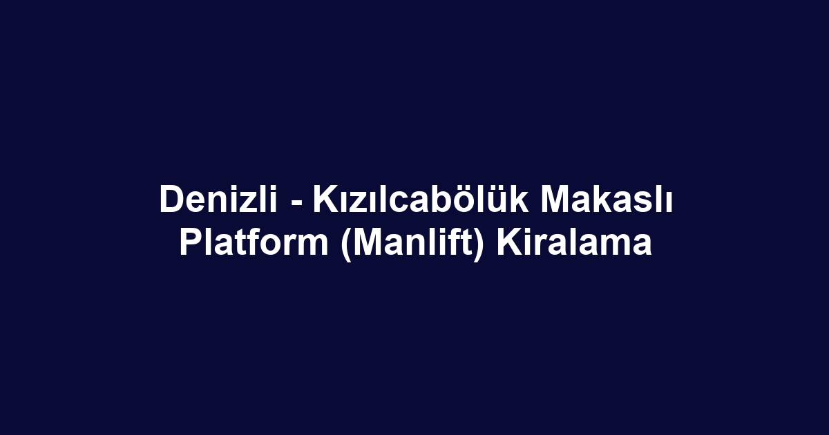 Denizli - Kızılcabölük Makaslı Platform (Manlift) Kiralama
