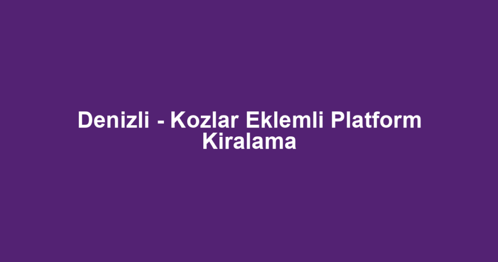 Denizli - Kozlar Eklemli Platform Kiralama