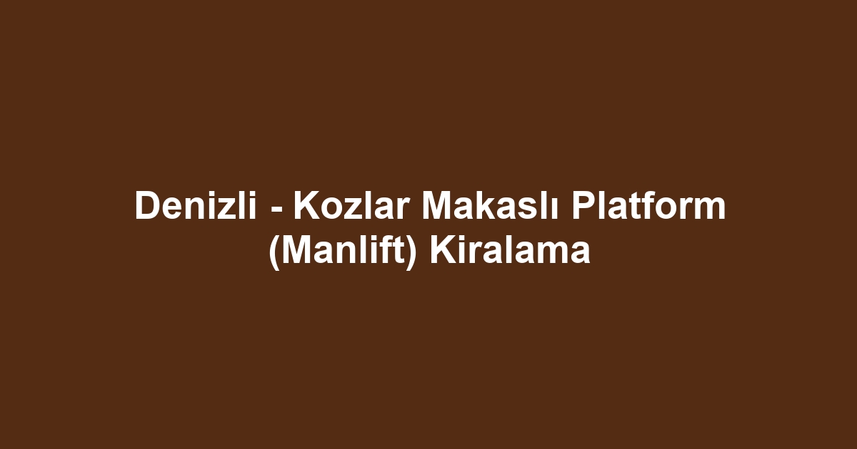 Denizli - Kozlar Makaslı Platform (Manlift) Kiralama