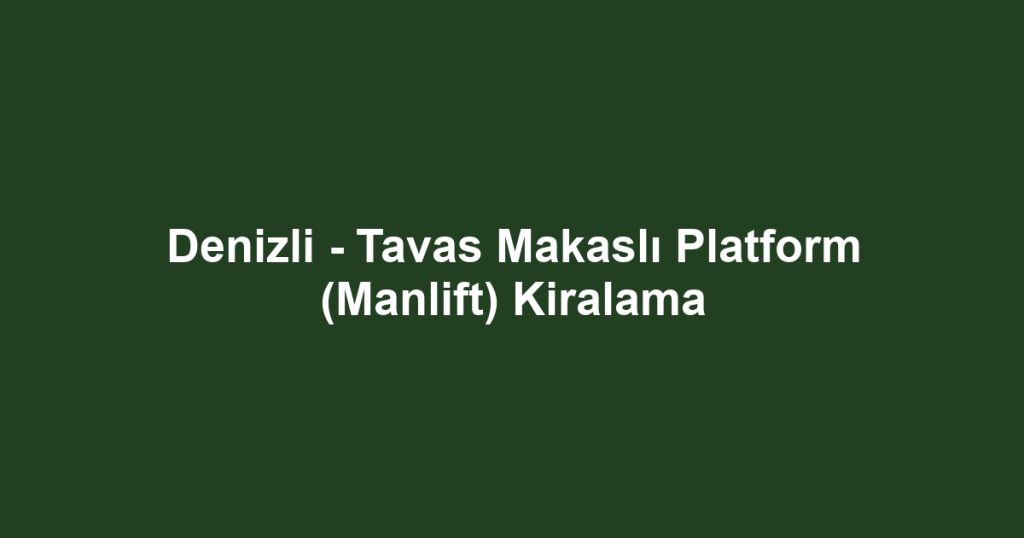 Denizli - Tavas Makaslı Platform (Manlift) Kiralama