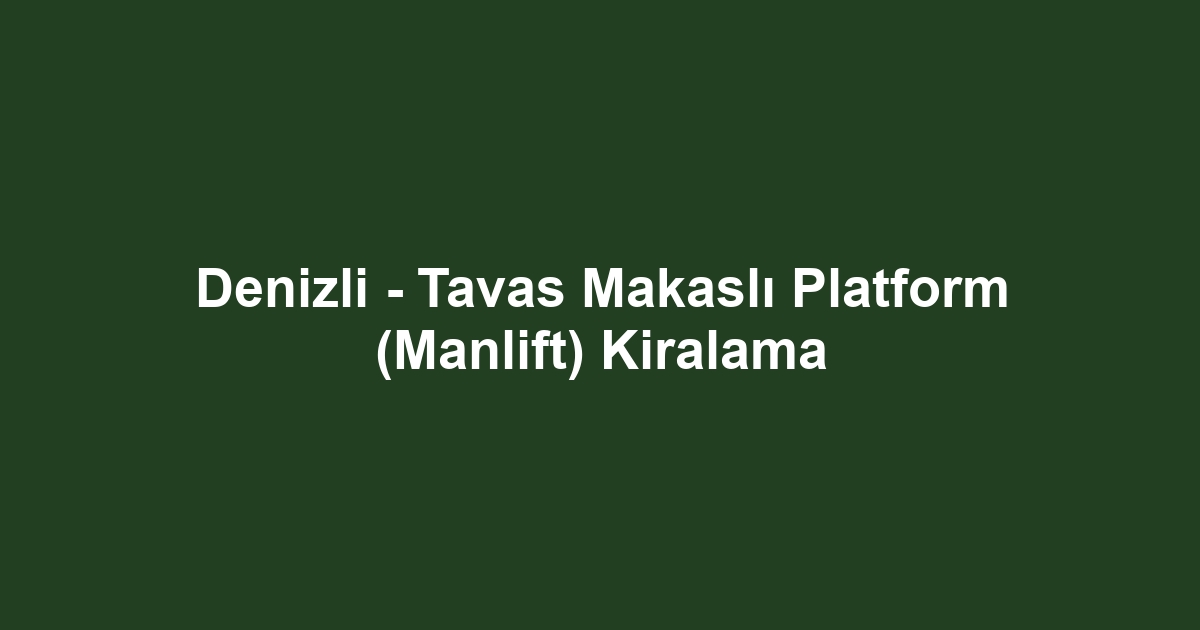 Denizli - Tavas Makaslı Platform (Manlift) Kiralama