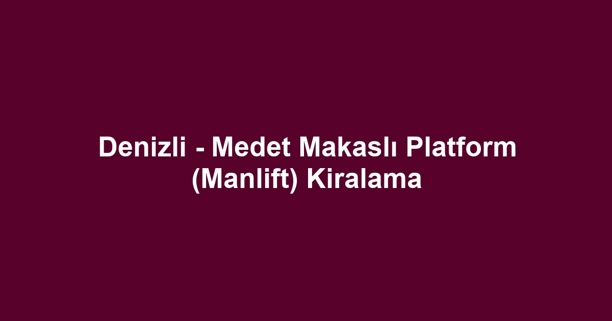 Denizli - Medet Makaslı Platform (Manlift) Kiralama