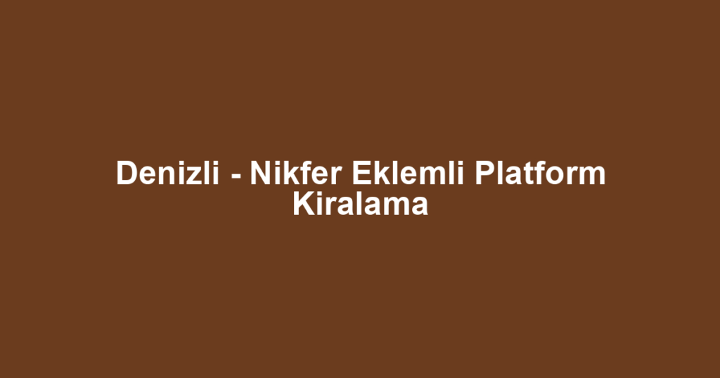Denizli - Nikfer Eklemli Platform Kiralama