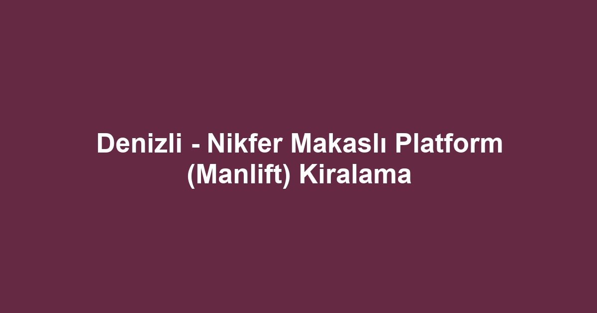 Denizli - Nikfer Makaslı Platform (Manlift) Kiralama