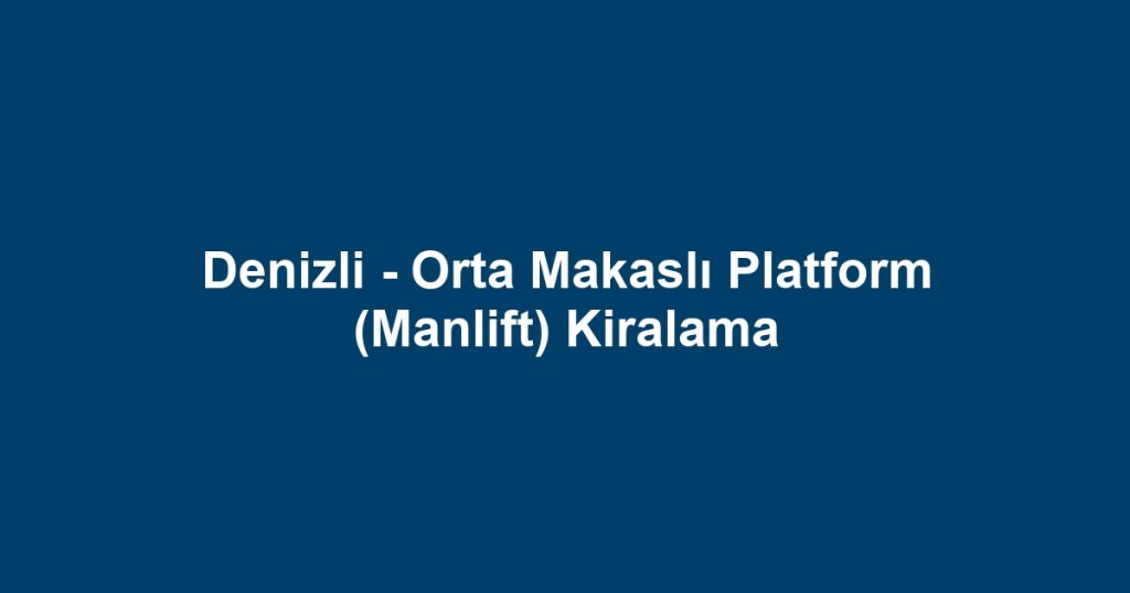 Denizli - Orta Makaslı Platform (Manlift) Kiralama
