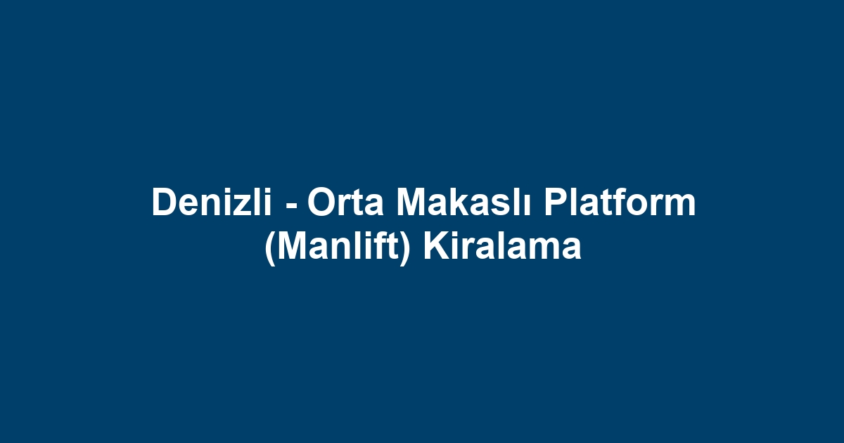 Denizli - Orta Makaslı Platform (Manlift) Kiralama