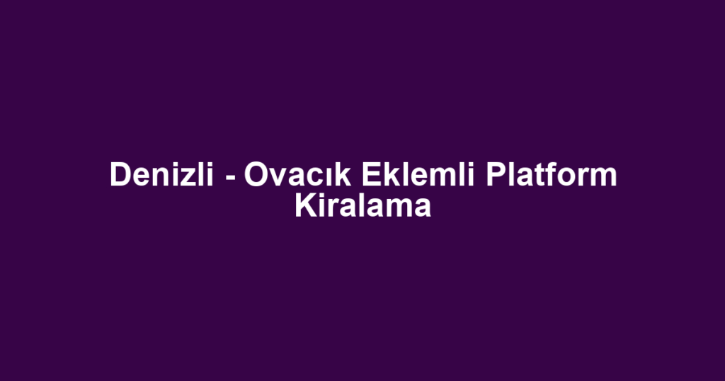 Denizli - Ovacık Eklemli Platform Kiralama