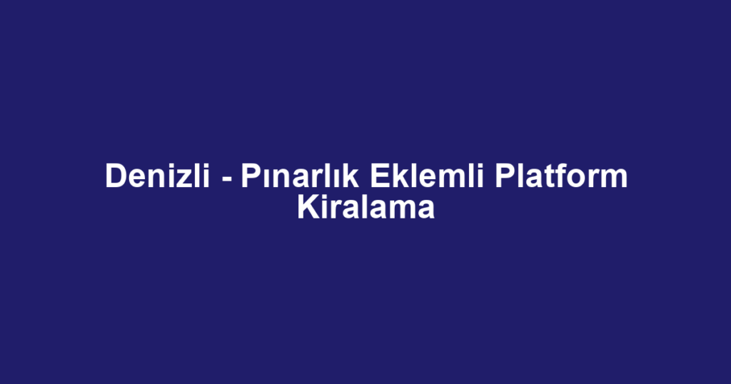 Denizli - Pınarlık Eklemli Platform Kiralama
