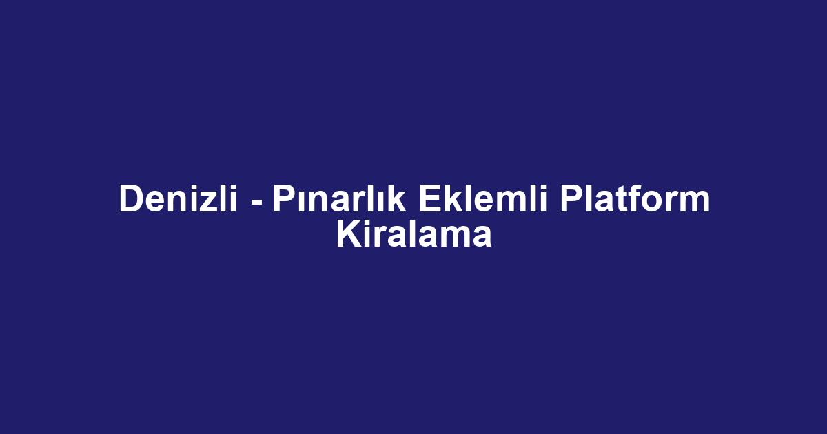 Denizli - Pınarlık Eklemli Platform Kiralama
