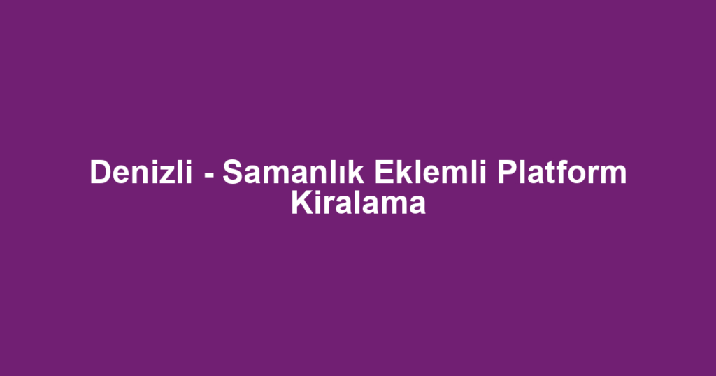 Denizli - Samanlık Eklemli Platform Kiralama