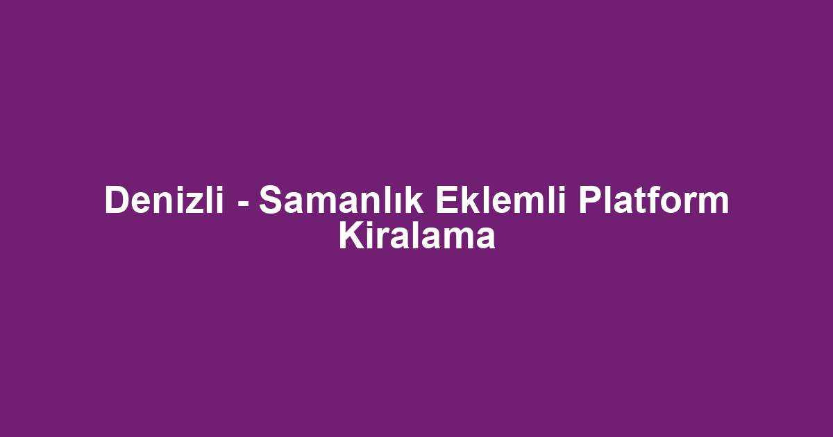 Denizli - Samanlık Eklemli Platform Kiralama