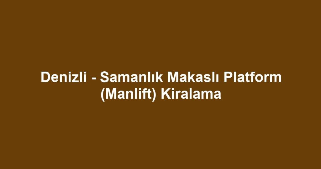 Denizli - Samanlık Makaslı Platform (Manlift) Kiralama