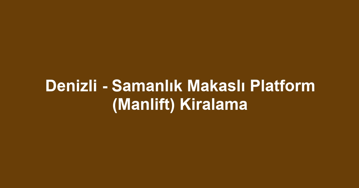 Denizli - Samanlık Makaslı Platform (Manlift) Kiralama