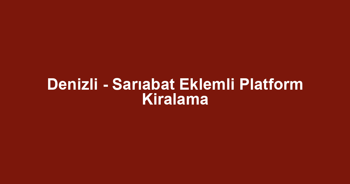 Denizli - Sarıabat Eklemli Platform Kiralama