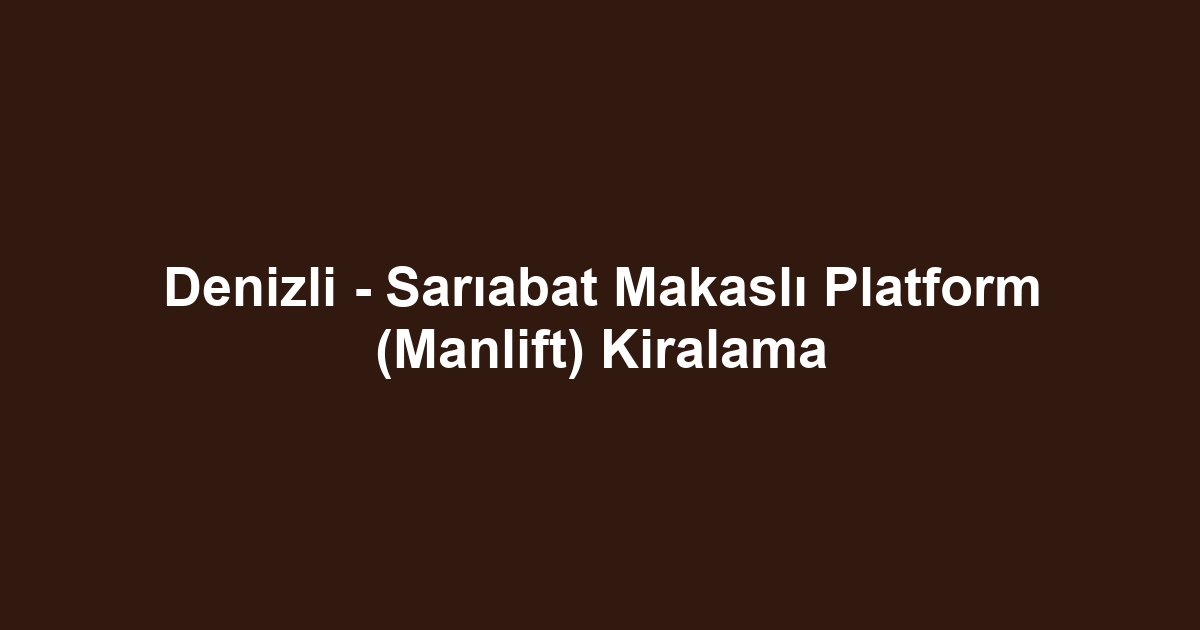 Denizli - Sarıabat Makaslı Platform (Manlift) Kiralama