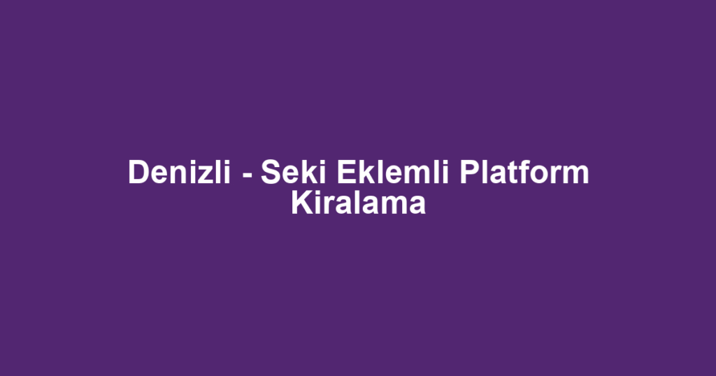 Denizli - Seki Eklemli Platform Kiralama