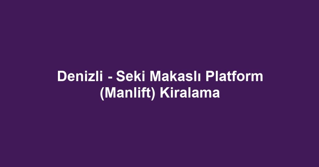 Denizli - Seki Makaslı Platform (Manlift) Kiralama