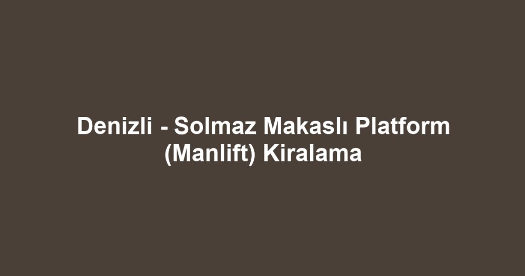 Denizli - Solmaz Makaslı Platform (Manlift) Kiralama
