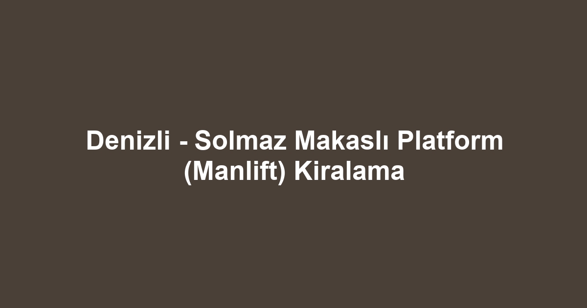 Denizli - Solmaz Makaslı Platform (Manlift) Kiralama