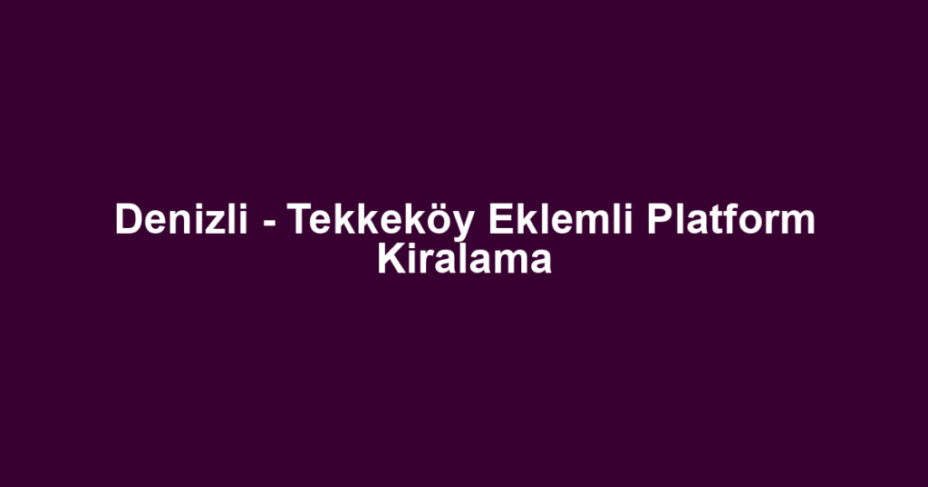 Denizli - Tekkeköy Eklemli Platform Kiralama