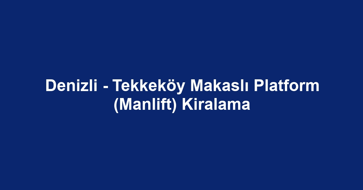 Denizli - Tekkeköy Makaslı Platform (Manlift) Kiralama