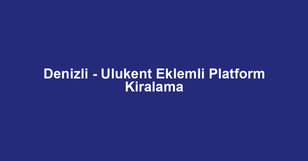Denizli - Ulukent Eklemli Platform Kiralama