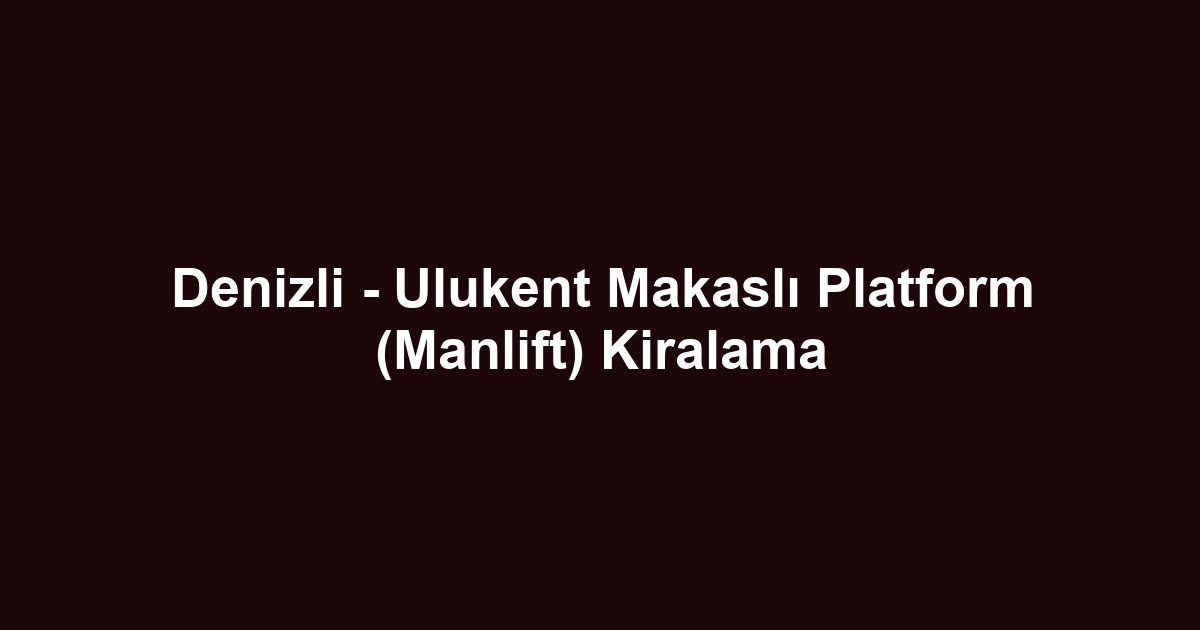 Denizli - Ulukent Makaslı Platform (Manlift) Kiralama