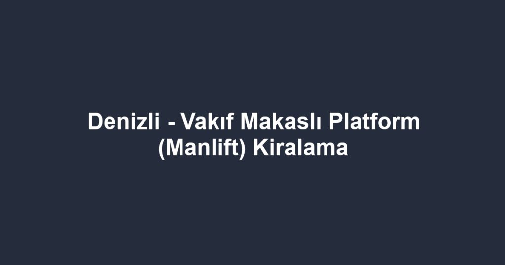 Denizli - Vakıf Makaslı Platform (Manlift) Kiralama