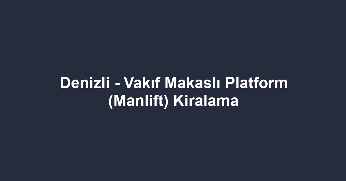 Denizli - Vakıf Makaslı Platform (Manlift) Kiralama