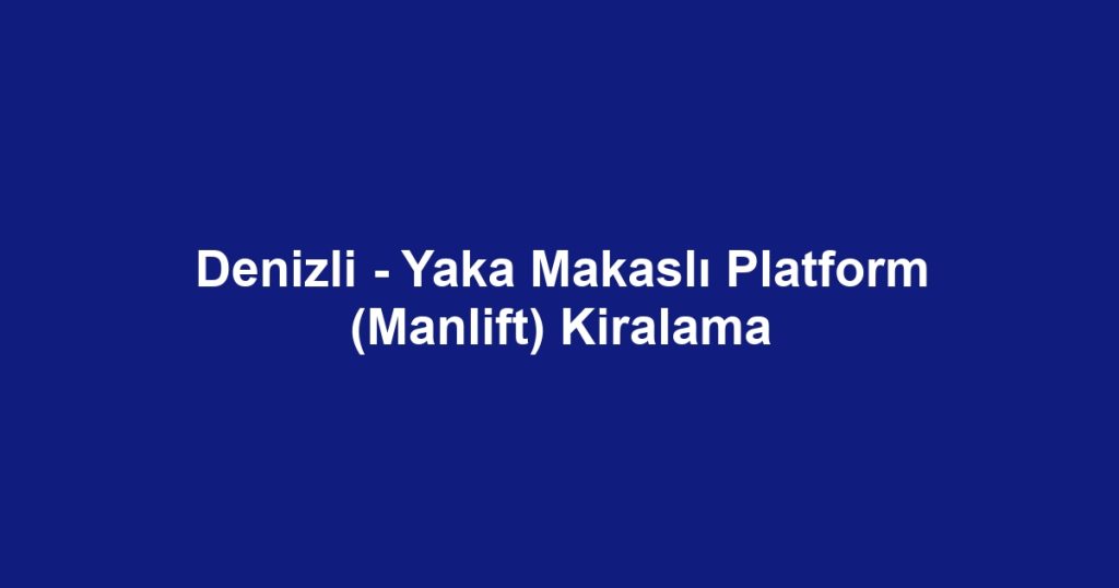 Denizli - Yaka Makaslı Platform (Manlift) Kiralama