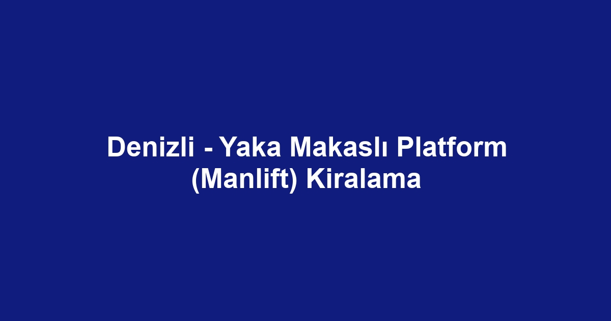 Denizli - Yaka Makaslı Platform (Manlift) Kiralama