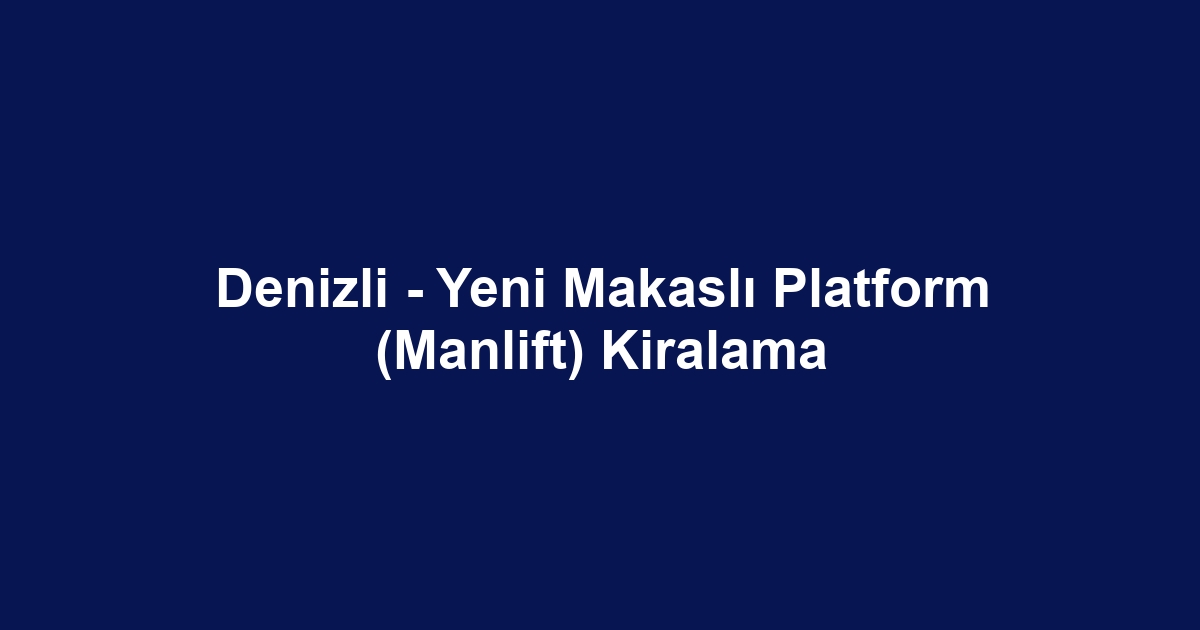 Denizli - Yeni Makaslı Platform (Manlift) Kiralama