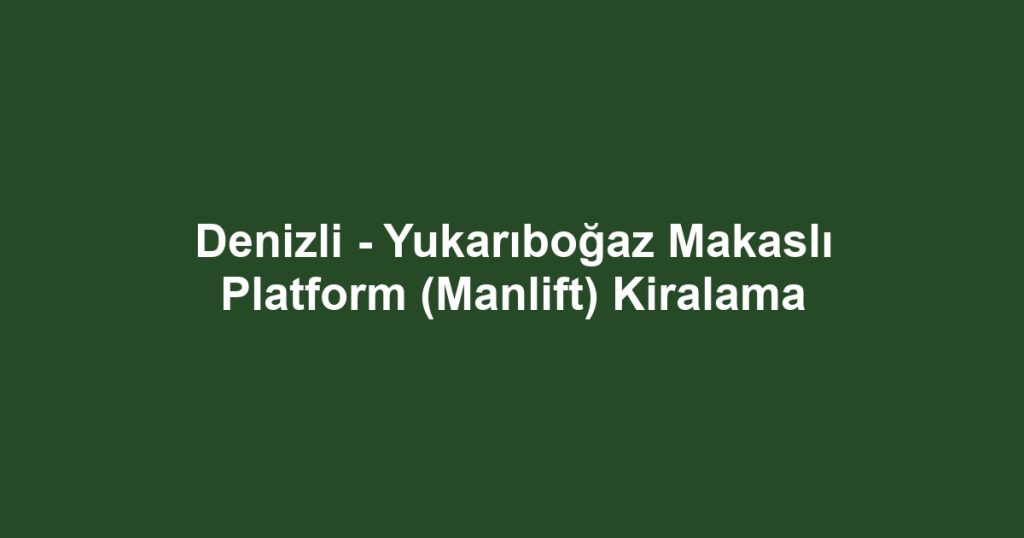 Denizli - Yukarıboğaz Makaslı Platform (Manlift) Kiralama