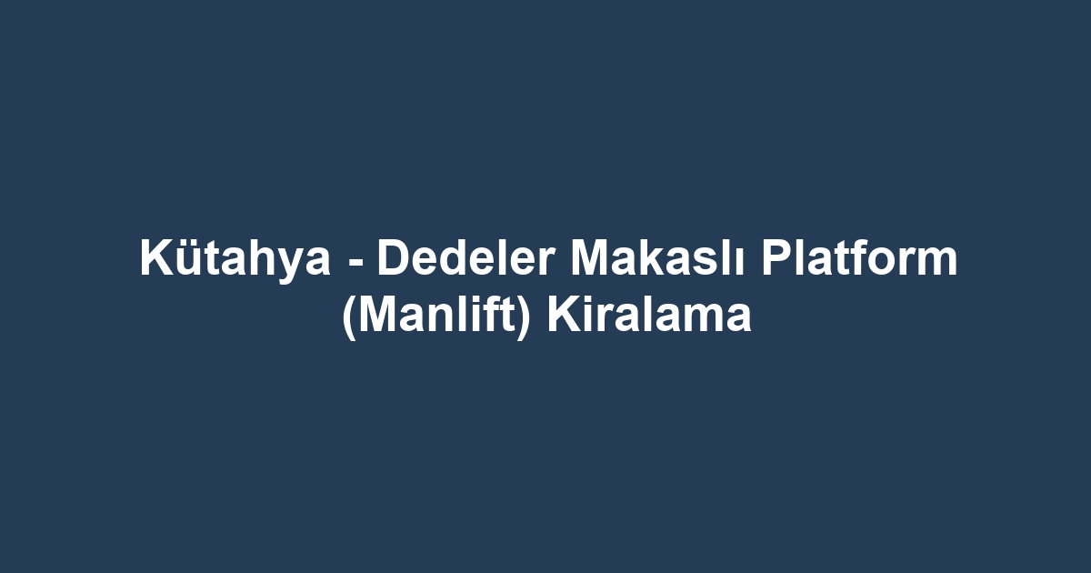 Kütahya - Dedeler Makaslı Platform (Manlift) Kiralama