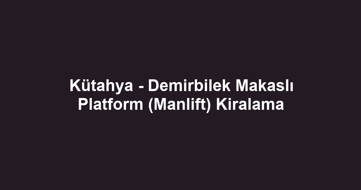 Kütahya - Demirbilek Makaslı Platform (Manlift) Kiralama