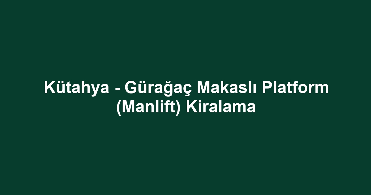 Kütahya - Gürağaç Makaslı Platform (Manlift) Kiralama