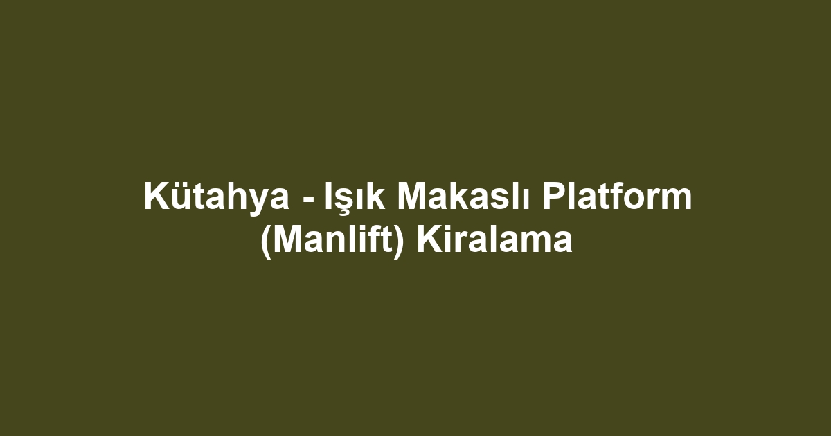 Kütahya - Işık Makaslı Platform (Manlift) Kiralama