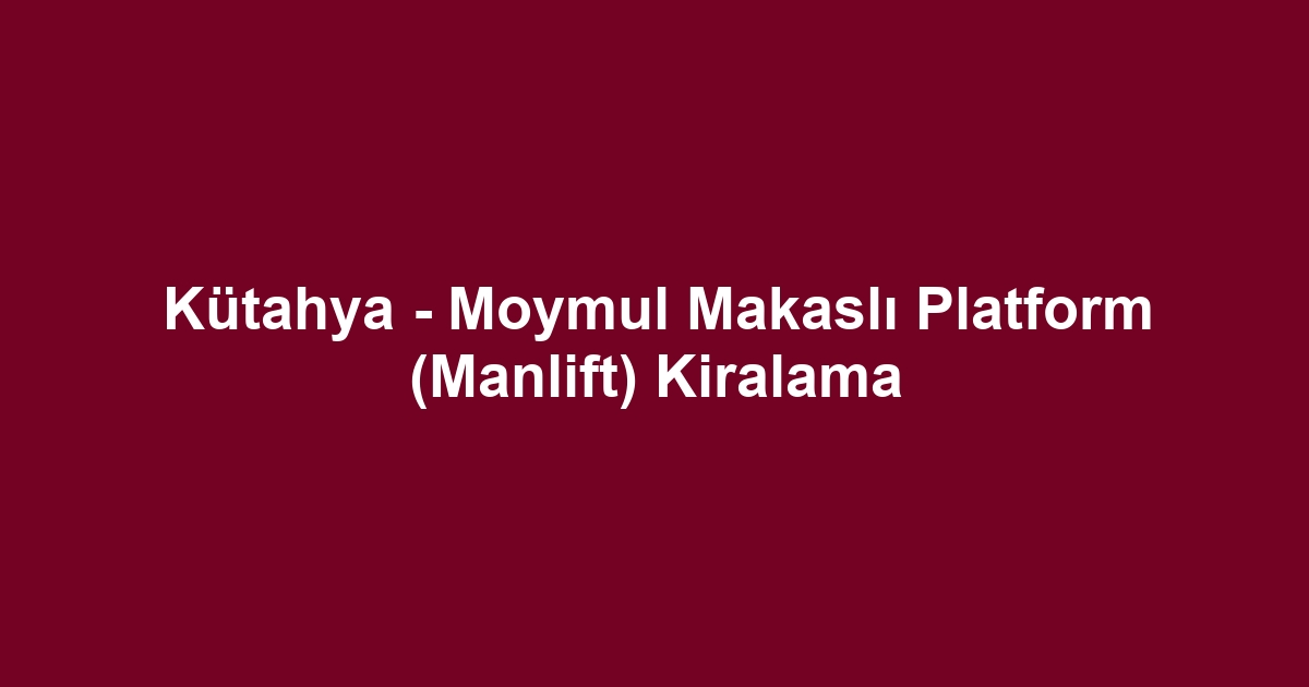 Kütahya - Moymul Makaslı Platform (Manlift) Kiralama