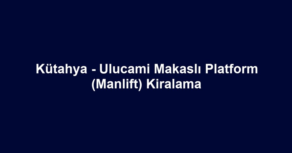 Kütahya - Ulucami Makaslı Platform (Manlift) Kiralama