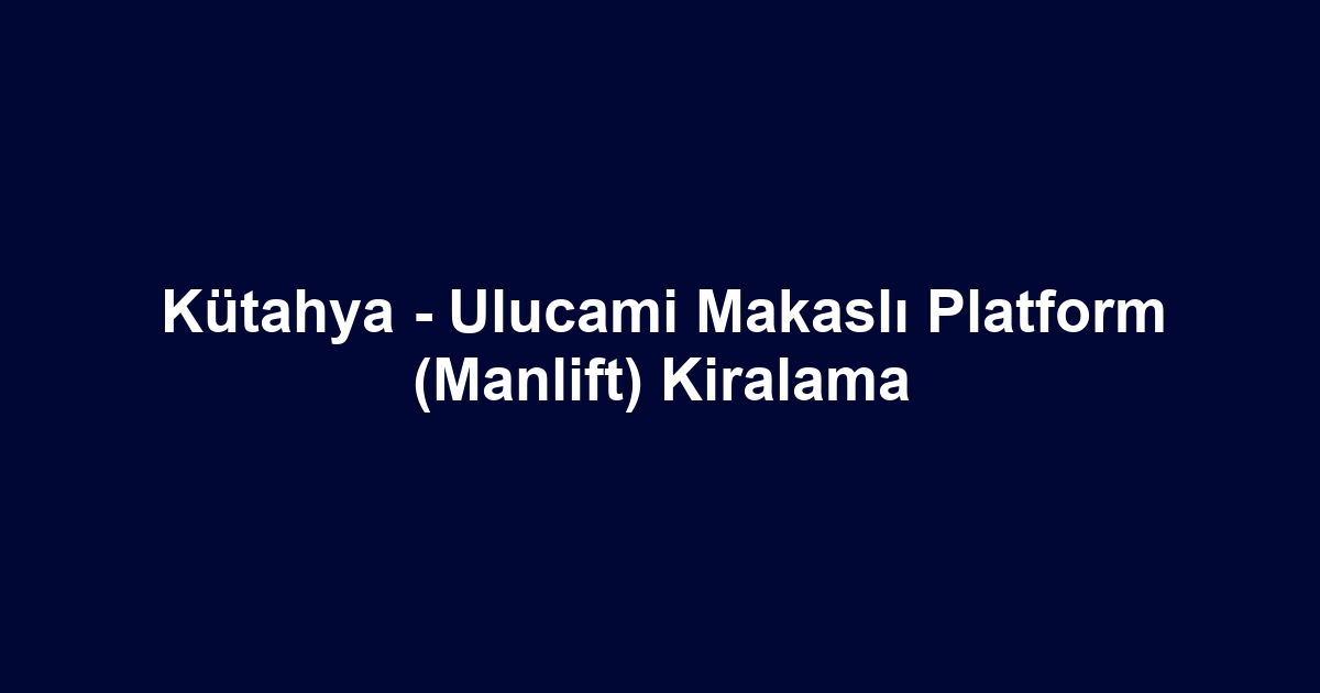 Kütahya - Ulucami Makaslı Platform (Manlift) Kiralama