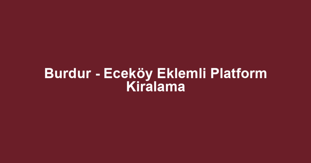 Burdur - Eceköy Eklemli Platform Kiralama