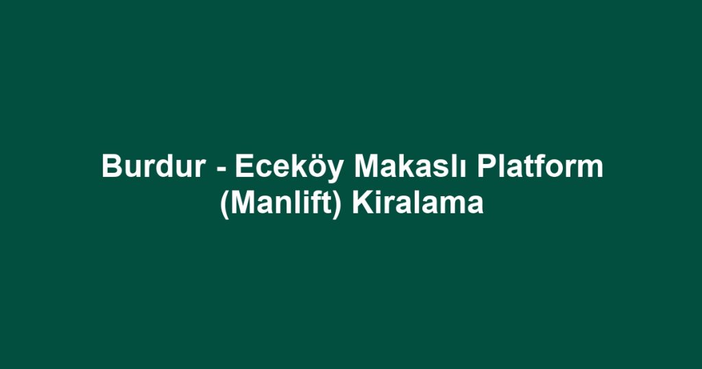 Burdur - Eceköy Makaslı Platform (Manlift) Kiralama