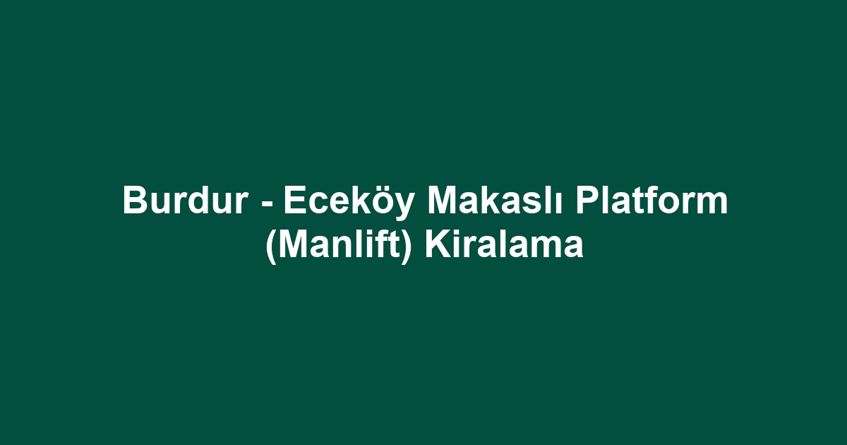 Burdur - Eceköy Makaslı Platform (Manlift) Kiralama