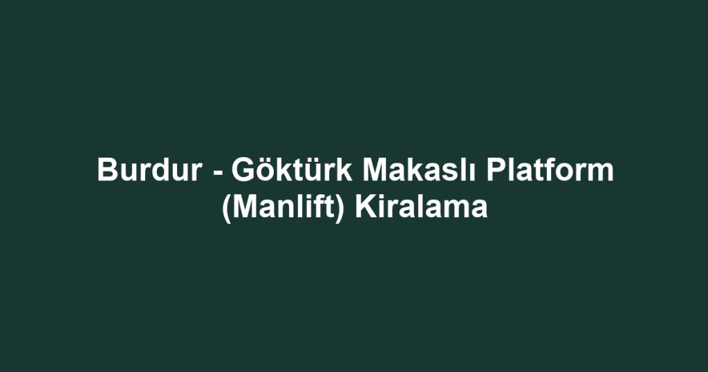 Burdur - Göktürk Makaslı Platform (Manlift) Kiralama