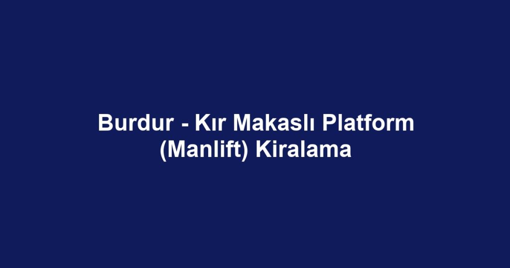 Burdur - Kır Makaslı Platform (Manlift) Kiralama