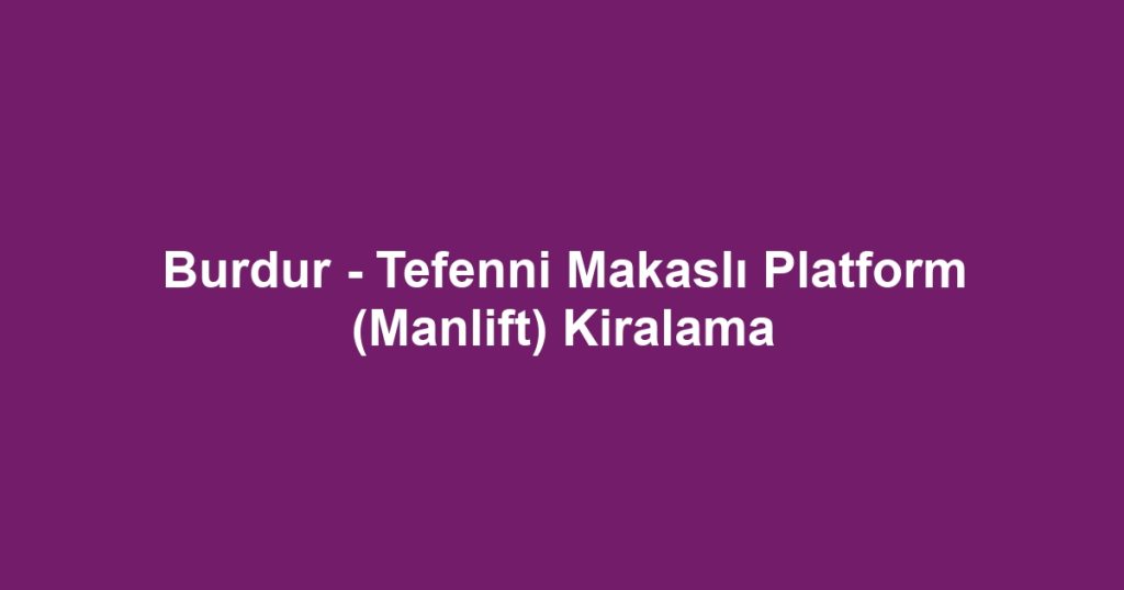 Burdur - Tefenni Makaslı Platform (Manlift) Kiralama