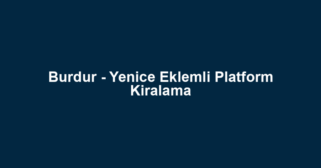 Burdur - Yenice Eklemli Platform Kiralama