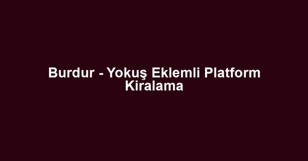 Burdur - Yokuş Eklemli Platform Kiralama