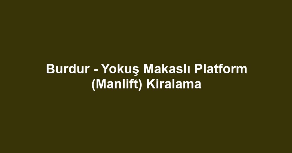 Burdur - Yokuş Makaslı Platform (Manlift) Kiralama